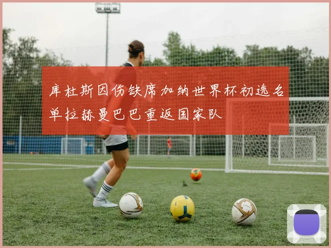 库杜斯因伤缺席加纳世界杯初选名单拉赫曼巴巴重返国家队