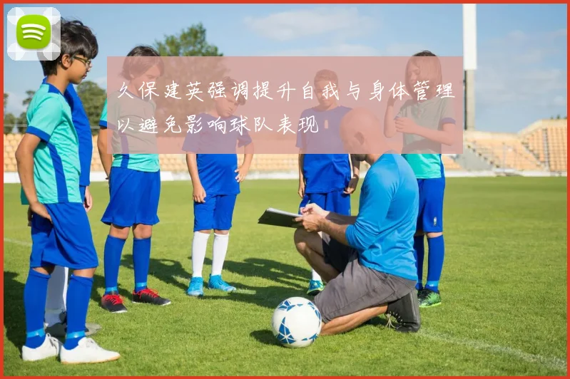 久保建英强调提升自我与身体管理以避免影响球队表现