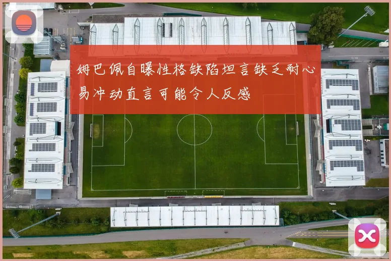 姆巴佩自曝性格缺陷坦言缺乏耐心易冲动直言可能令人反感