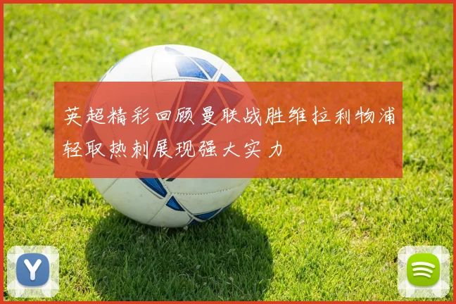 英超精彩回顾曼联战胜维拉利物浦轻取热刺展现强大实力