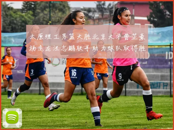 太原理工男篮大胜北京大学曹芷豪杨虎龙汪志鹏联手助力球队取得胜利