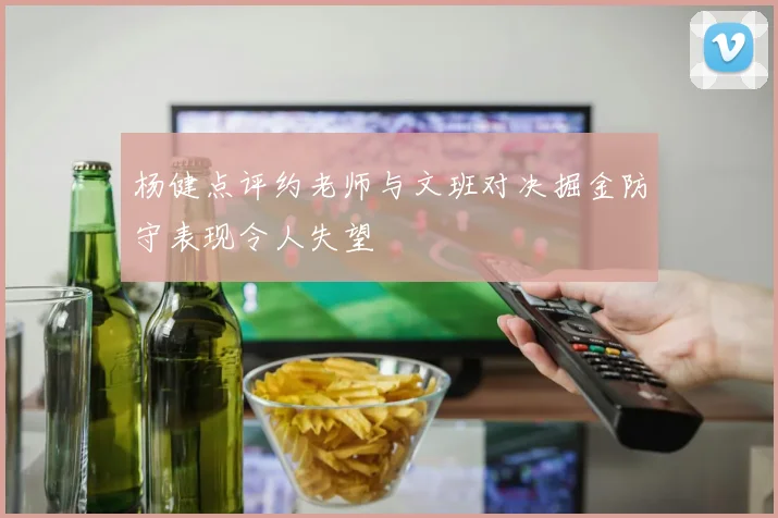 杨健点评约老师与文班对决掘金防守表现令人失望