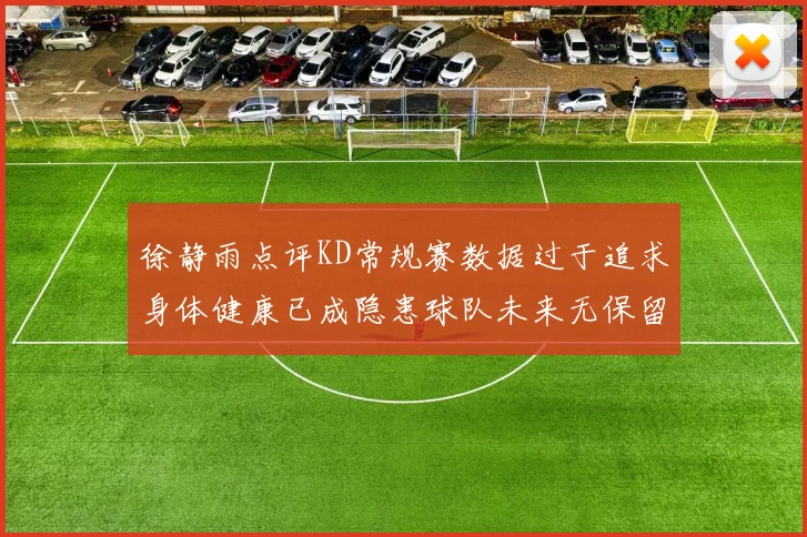徐静雨点评KD常规赛数据过于追求身体健康已成隐患球队未来无保留意义