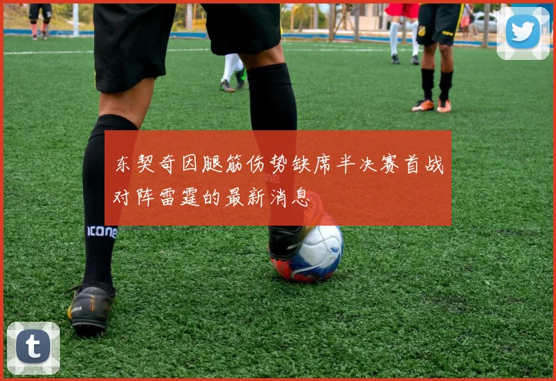东契奇因腿筋伤势缺席半决赛首战对阵雷霆的最新消息