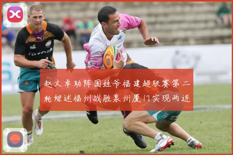 赵文卓助阵国姓爷福建超联赛第二轮综述福州战胜泉州厦门实现两连胜