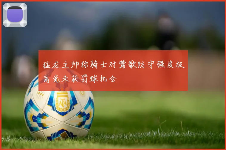 猛龙主帅称骑士对莺歌防守强度极高竟未获罚球机会