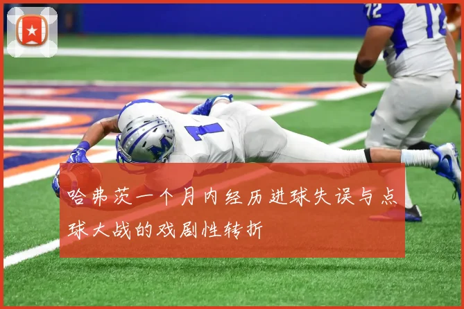 哈弗茨一个月内经历进球失误与点球大战的戏剧性转折